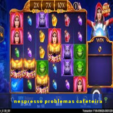 nespresso problemas cafeteira